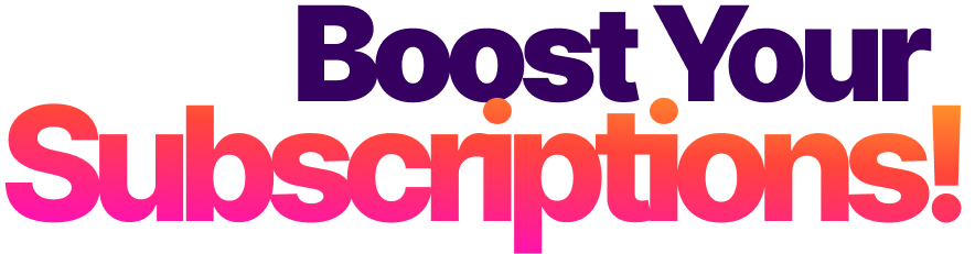 Boost your Subscriptions